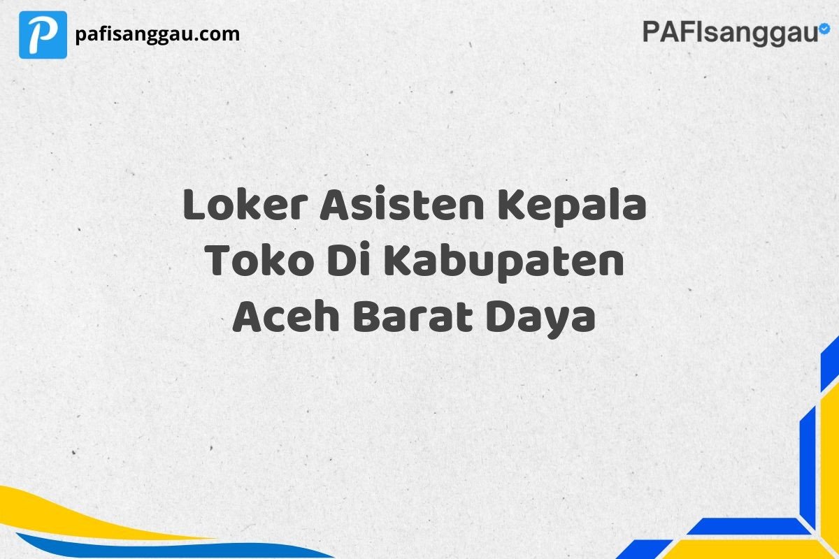 Loker Asisten Kepala Toko Di Kabupaten Aceh Barat Daya