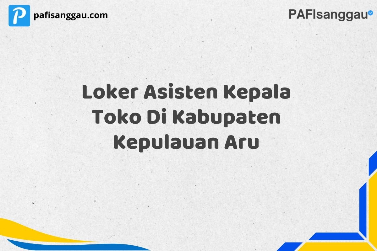Loker Asisten Kepala Toko Di Kabupaten Kepulauan Aru
