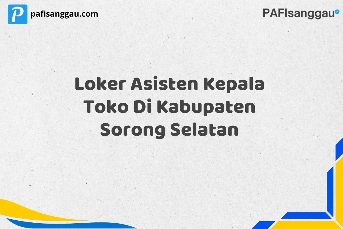 Loker Asisten Kepala Toko Di Kabupaten Sorong Selatan