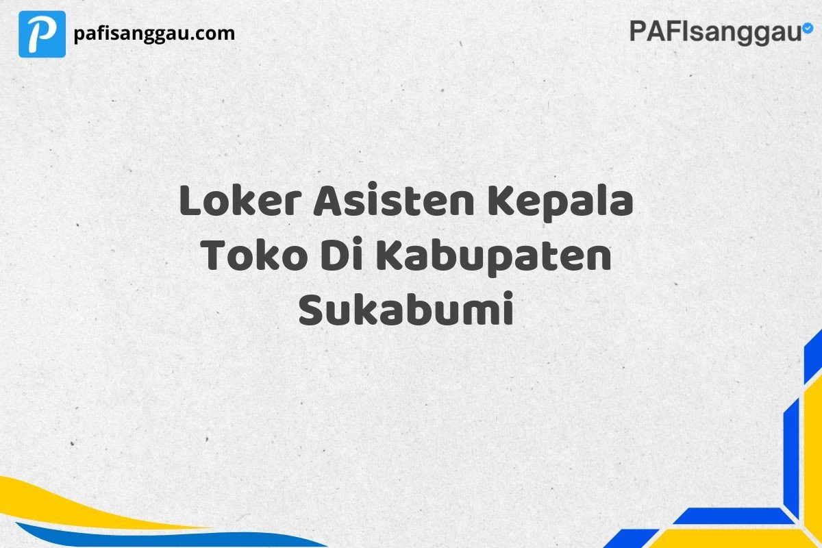 Loker Asisten Kepala Toko Di Kabupaten Sukabumi
