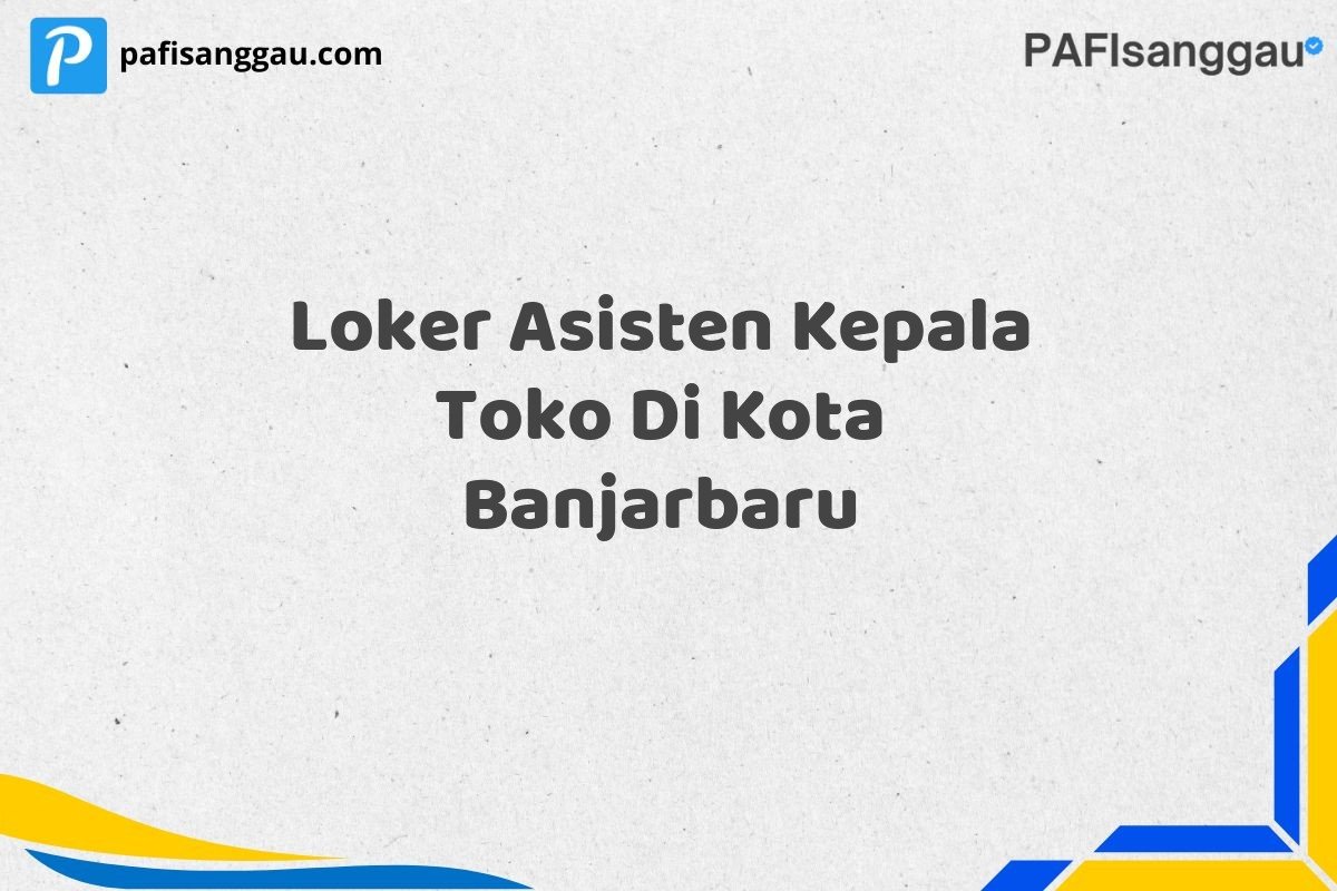 Loker Asisten Kepala Toko Di Kota Banjarbaru