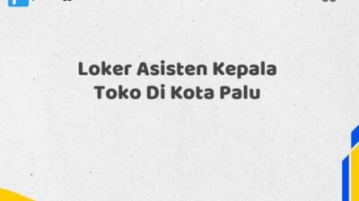 Loker Asisten Kepala Toko Di Kota Palu Tahun 2025 (Bergabunglah Sekarang, Jangan Lewatkan!)
