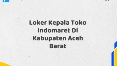 Loker Kepala Toko Indomaret Di Kabupaten Aceh Barat Tahun 2025 (Daftar Sebelum Kesempatan Berakhir)