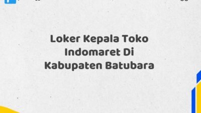 Loker Kepala Toko Indomaret Di Kabupaten Batubara Tahun 2025 (Pendaftaran Hanya Terbuka Beberapa Waktu)