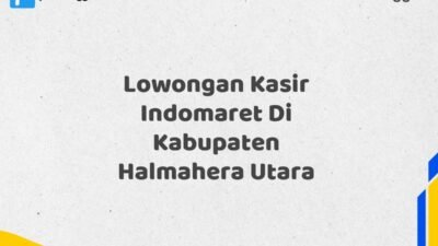 Lowongan Kasir Indomaret Di Kabupaten Halmahera Utara Tahun 2025 (Ayo Lamar, Jangan Menunggu Terlalu Lama)